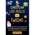 Christian Life Skills for Tweens: Everything a Pre-Teen Should Know for Navigating Faith, Friendships & Growing Up with God's Guidance - Paperback