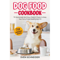 Dog Food Cookbook: 70 Homemade Nutritious Meals & Treats to Keep Your Furry Friend Healthy and Fit - Paperback